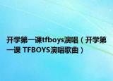 開學(xué)第一課tfboys演唱（開學(xué)第一課 TFBOYS演唱歌曲）