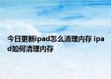 今日更新ipad怎么清理內存 ipad如何清理內存