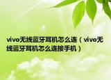 vivo無線藍牙耳機怎么連（vivo無線藍牙耳機怎么連接手機）