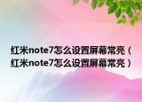 紅米note7怎么設(shè)置屏幕常亮（紅米note7怎么設(shè)置屏幕常亮）