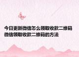 今日更新微信怎么領(lǐng)取收款二維碼 微信領(lǐng)取收款二維碼的方法