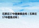 石家莊17中是要搬走嗎（石家莊17中是重點嗎）