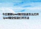 今日更新ipad隔空投送怎么打開 ipad隔空投送打開方法