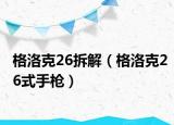 格洛克26拆解（格洛克26式手槍）