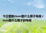 今日更新risun是什么牌子電視 risun是什么牌子的電視