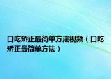 口吃矯正最簡單方法視頻（口吃矯正最簡單方法）