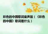 彩色的中國歌詞童聲版（《彩色的中國》歌詞是什么）