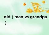 old（man vs grandpa）