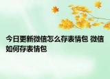 今日更新微信怎么存表情包 微信如何存表情包