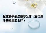 金仕盾手表質(zhì)量怎么樣（金仕盾手表質(zhì)量怎么樣）