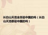 長白山天池全部是中國的嗎（長白山天池都是中國的嗎）