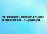 今日更新微信怎么查看轉(zhuǎn)賬給某個(gè)人的記錄 微信應(yīng)該怎么查一個(gè)人的轉(zhuǎn)賬記錄