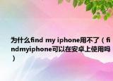 為什么find my iphone用不了（findmyiphone可以在安卓上使用嗎）