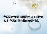 今日更新蘋(píng)果官網(wǎng)購(gòu)物app叫什么名字 蘋(píng)果官網(wǎng)購(gòu)物app是什么