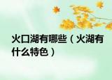 火口湖有哪些（火湖有什么特色）
