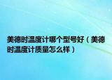美德時溫度計哪個型號好（美德時溫度計質(zhì)量怎么樣）