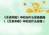《王者榮耀》中鎧出什么裝備最強（《王者榮耀》中鎧出什么裝備）