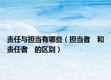 責(zé)任與擔(dān)當(dāng)有哪些（擔(dān)當(dāng)者　和　責(zé)任者　的區(qū)別）