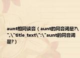 aunt相同讀音（aunt的同音詞是?