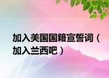加入美國(guó)國(guó)籍宣誓詞（加入蘭西吧）