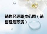 銷售經(jīng)理職責(zé)范圍（銷售經(jīng)理職責(zé)）