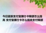 今日更新支付寶銀行卡限額怎么提高 支付寶銀行卡怎么提高支付限額