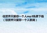 任賢齊只愛(ài)你一個(gè)人mp3免費(fèi)下載（任賢齊只愛(ài)你一個(gè)人歌詞）