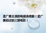 孟廣美主演的電視連續(xù)?。蠌V美拍過的三部電影）