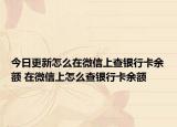 今日更新怎么在微信上查銀行卡余額 在微信上怎么查銀行卡余額