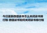 今日更新微信讀書怎么關(guān)閉讀書排行榜 微信讀書如何關(guān)閉讀書排行榜