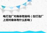 電燈泡廠對(duì)身體有害嗎（在燈泡廠上班對(duì)身體有什么影響）
