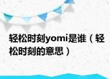 輕松時(shí)刻yomi是誰(shuí)（輕松時(shí)刻的意思）