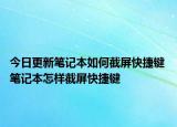 今日更新筆記本如何截屏快捷鍵 筆記本怎樣截屏快捷鍵