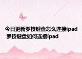 今日更新羅技鍵盤怎么連接ipad 羅技鍵盤如何連接ipad