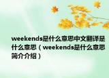 weekends是什么意思中文翻譯是什么意思（weekends是什么意思簡(jiǎn)介介紹）