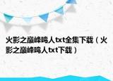 火影之巔峰鳴人txt全集下載（火影之巔峰鳴人txt下載）