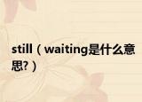 still（waiting是什么意思?）