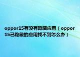 oppor15有沒有隱藏應用（oppor15已隱藏的應用找不到怎么辦）