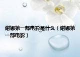 謝娜第一部電影是什么（謝娜第一部電影）