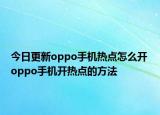 今日更新oppo手機(jī)熱點(diǎn)怎么開(kāi) oppo手機(jī)開(kāi)熱點(diǎn)的方法
