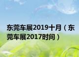 東莞車展2019十月（東莞車展2017時間）