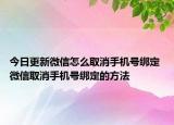 今日更新微信怎么取消手機號綁定 微信取消手機號綁定的方法