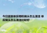 今日更新單反相機鏡頭怎么清潔 單反鏡頭怎么清潔比較好