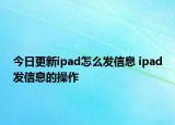 今日更新ipad怎么發(fā)信息 ipad發(fā)信息的操作