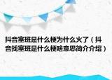 抖音塞班是什么梗為什么火了（抖音找塞班是什么梗啥意思簡介介紹）