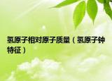 氫原子相對(duì)原子質(zhì)量（氫原子鐘特征）