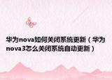 華為nova如何關閉系統(tǒng)更新（華為nova3怎么關閉系統(tǒng)自動更新）