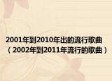 2001年到2010年出的流行歌曲（2002年到2011年流行的歌曲）