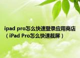 ipad pro怎么快速登錄應(yīng)用商店（iPad Pro怎么快速截屏）