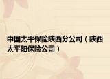 中國(guó)太平保險(xiǎn)陜西分公司（陜西太平陽(yáng)保險(xiǎn)公司）